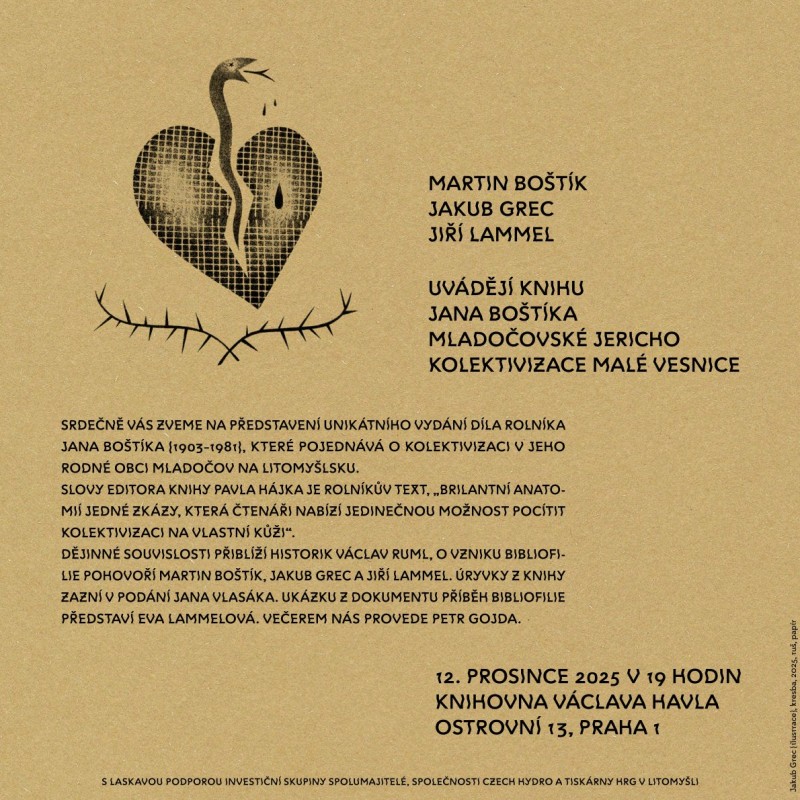 Srdečně vás zveme na představení unikátního vydání díla rolníka Jana Boštíka (1903-1981), které pojednává o kolektivizaci v jeho rodné obci Mladočov na Litomyšlsku. Uvedení se koná 12. prosince 2025 v 19 hodin v Knihovně Václava Havla (Ostrovní 13, Praha 1). Slovy editora knihy Pavla Hájka je rolníkův text ,,brilantní anatomií jedné zkázy, která čtenáři nabízí jedinečnou možnost pocítit kolektivizaci na vlastní kůži". Dějinné souvislosti přiblíží historik Václav Ruml, o vzniku bibliofilie pohovoří Martin Boštík, Jakub Grec a Jiří Lammel. Úryvky z knihy zazní v podání Jana Vlasáka. Ukázku z dokumentu Příběh bibliofilie představí Eva Lammelová. Večerem nás provede Petr Gojda. 